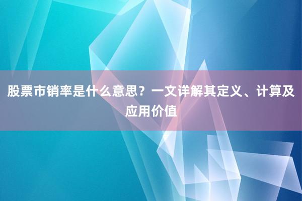 股票市销率是什么意思？一文详解其定义、计算及应用价值