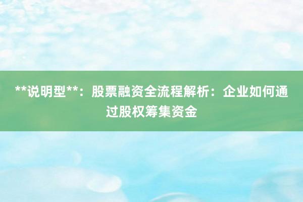 **说明型**：股票融资全流程解析：企业如何通过股权筹集资金