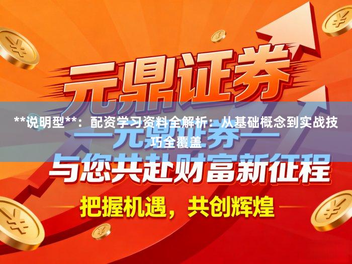 **说明型**：配资学习资料全解析：从基础概念到实战技巧全覆盖