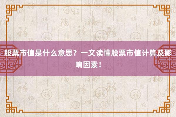 股票市值是什么意思？一文读懂股票市值计算及影响因素！