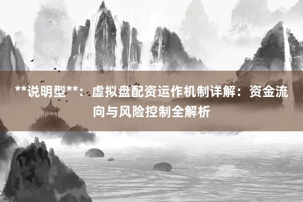 **说明型**：虚拟盘配资运作机制详解：资金流向与风险控制全解析