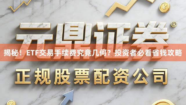揭秘！ETF交易手续费究竟几何？投资者必看省钱攻略