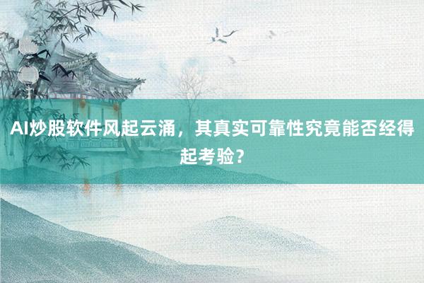 AI炒股软件风起云涌，其真实可靠性究竟能否经得起考验？
