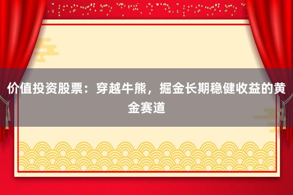 价值投资股票：穿越牛熊，掘金长期稳健收益的黄金赛道