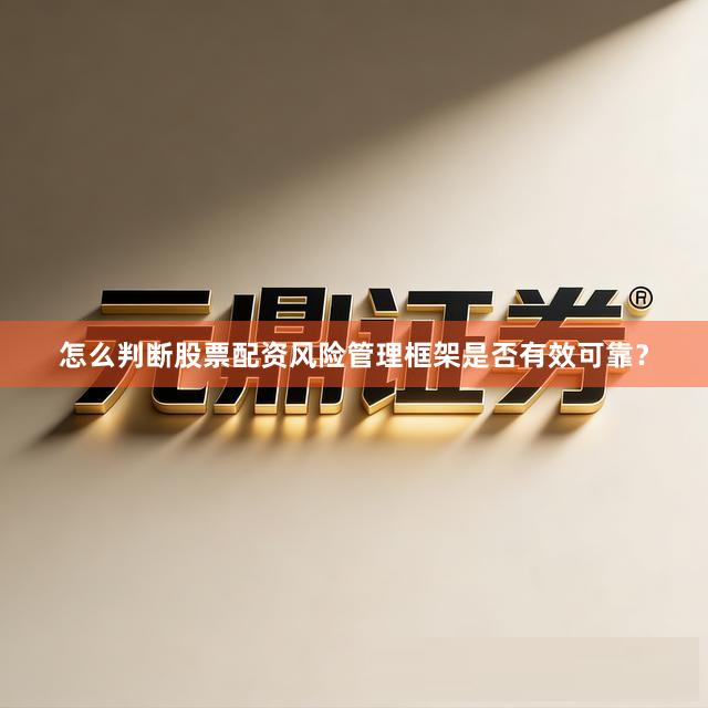怎么判断股票配资风险管理框架是否有效可靠？