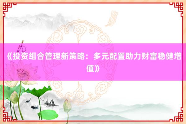 《投资组合管理新策略：多元配置助力财富稳健增值》