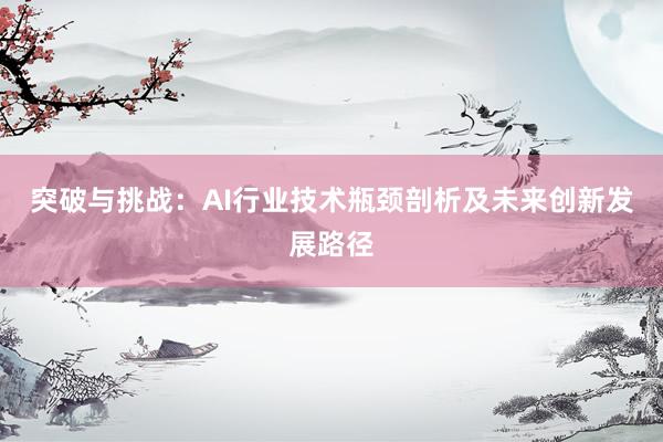 突破与挑战：AI行业技术瓶颈剖析及未来创新发展路径