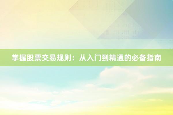 掌握股票交易规则:从入门到精通的必备指南