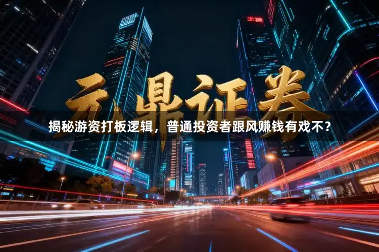 揭秘游资打板逻辑，普通投资者跟风赚钱有戏不？