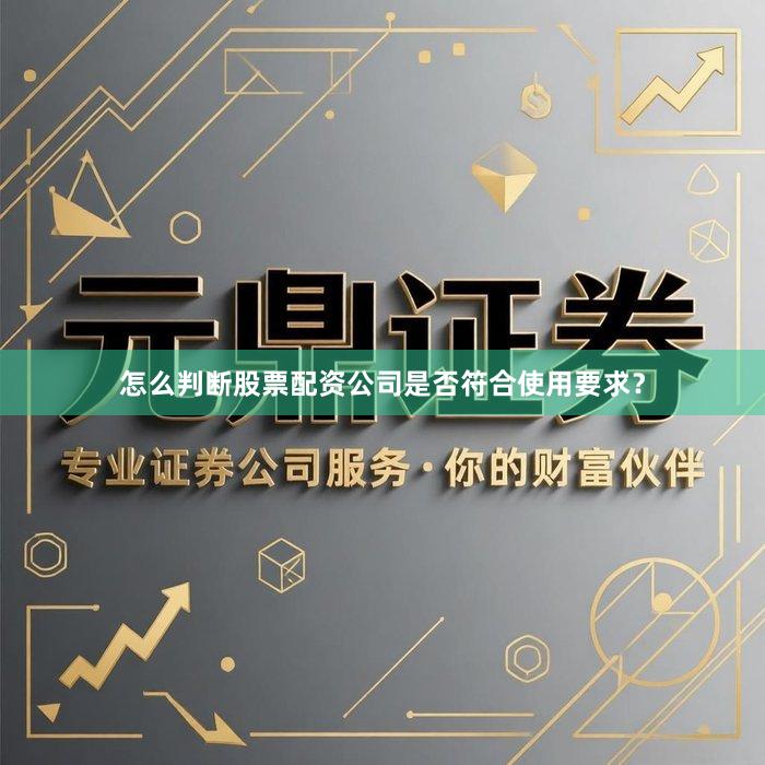 怎么判断股票配资公司是否符合使用要求？