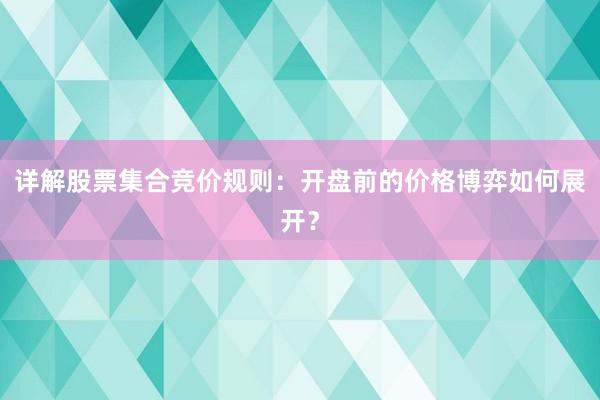 详解股票集合竞价规则：开盘前的价格博弈如何展开？