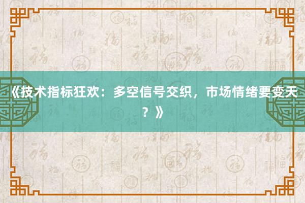 《技术指标狂欢：多空信号交织，市场情绪要变天？》