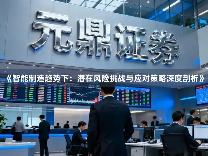 《智能制造趋势下:潜在风险挑战与应对策略深度剖析》