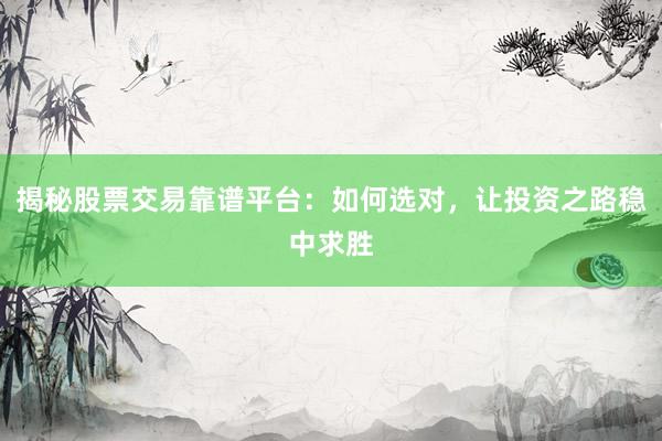 揭秘股票交易靠谱平台：如何选对，让投资之路稳中求胜