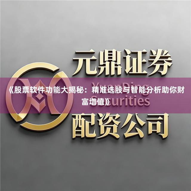 《股票软件功能大揭秘：精准选股与智能分析助你财富增值》