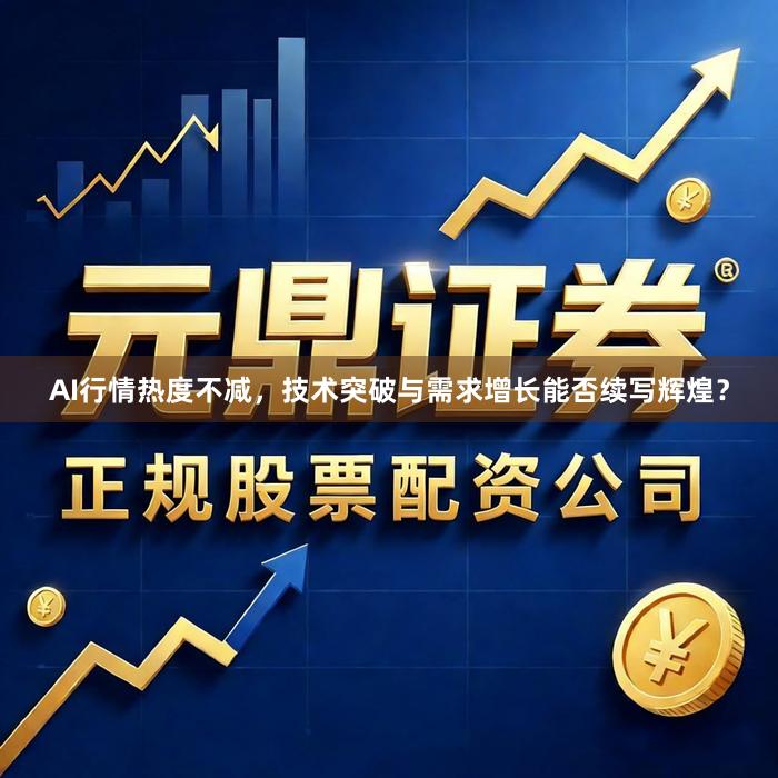 AI行情热度不减，技术突破与需求增长能否续写辉煌？