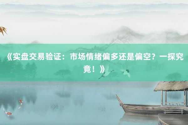 《实盘交易验证：市场情绪偏多还是偏空？一探究竟！》