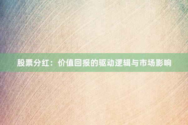股票分红：价值回报的驱动逻辑与市场影响