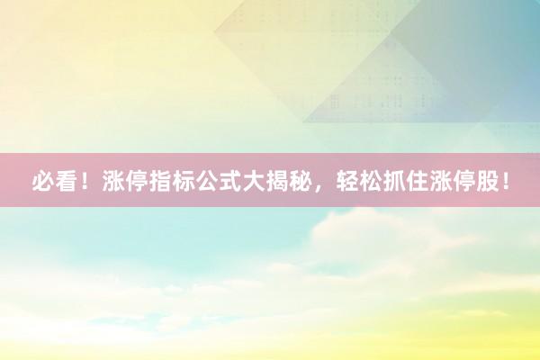 必看！涨停指标公式大揭秘，轻松抓住涨停股！