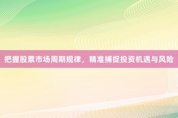 把握股票市场周期规律，精准捕捉投资机遇与风险