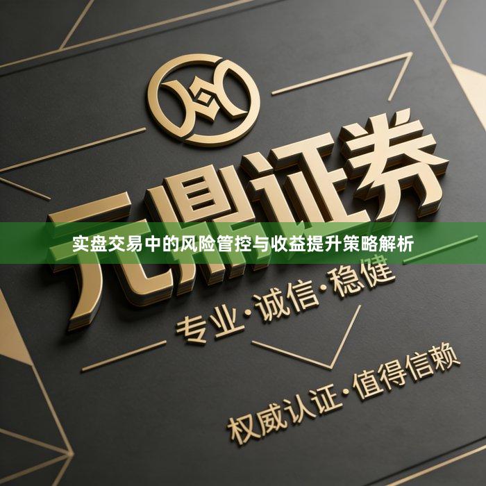 实盘交易中的风险管控与收益提升策略解析