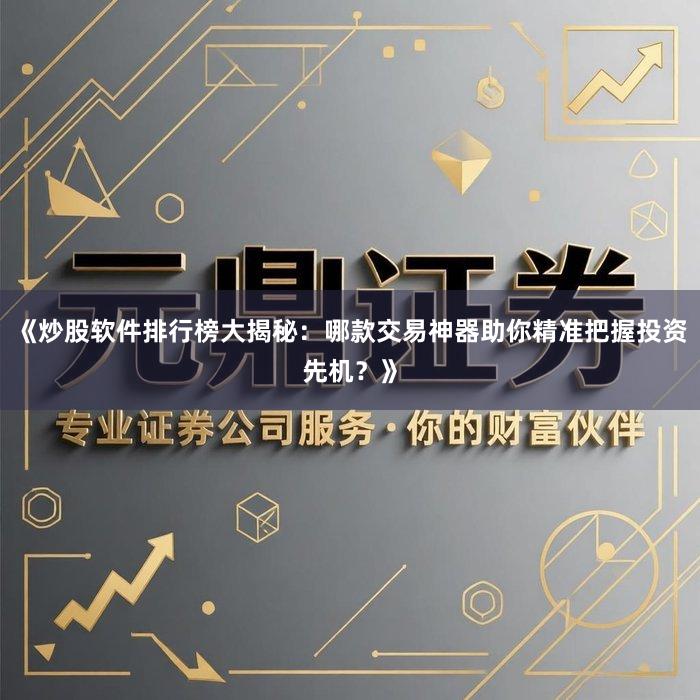 《炒股软件排行榜大揭秘：哪款交易神器助你精准把握投资先机？》