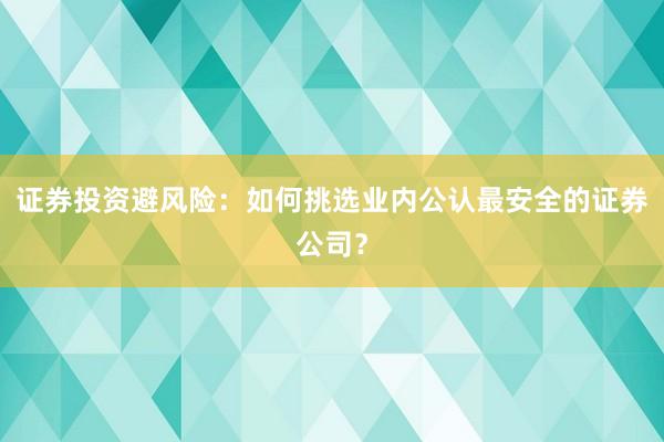 证券投资避风险：如何挑选业内公认最安全的证券公司？