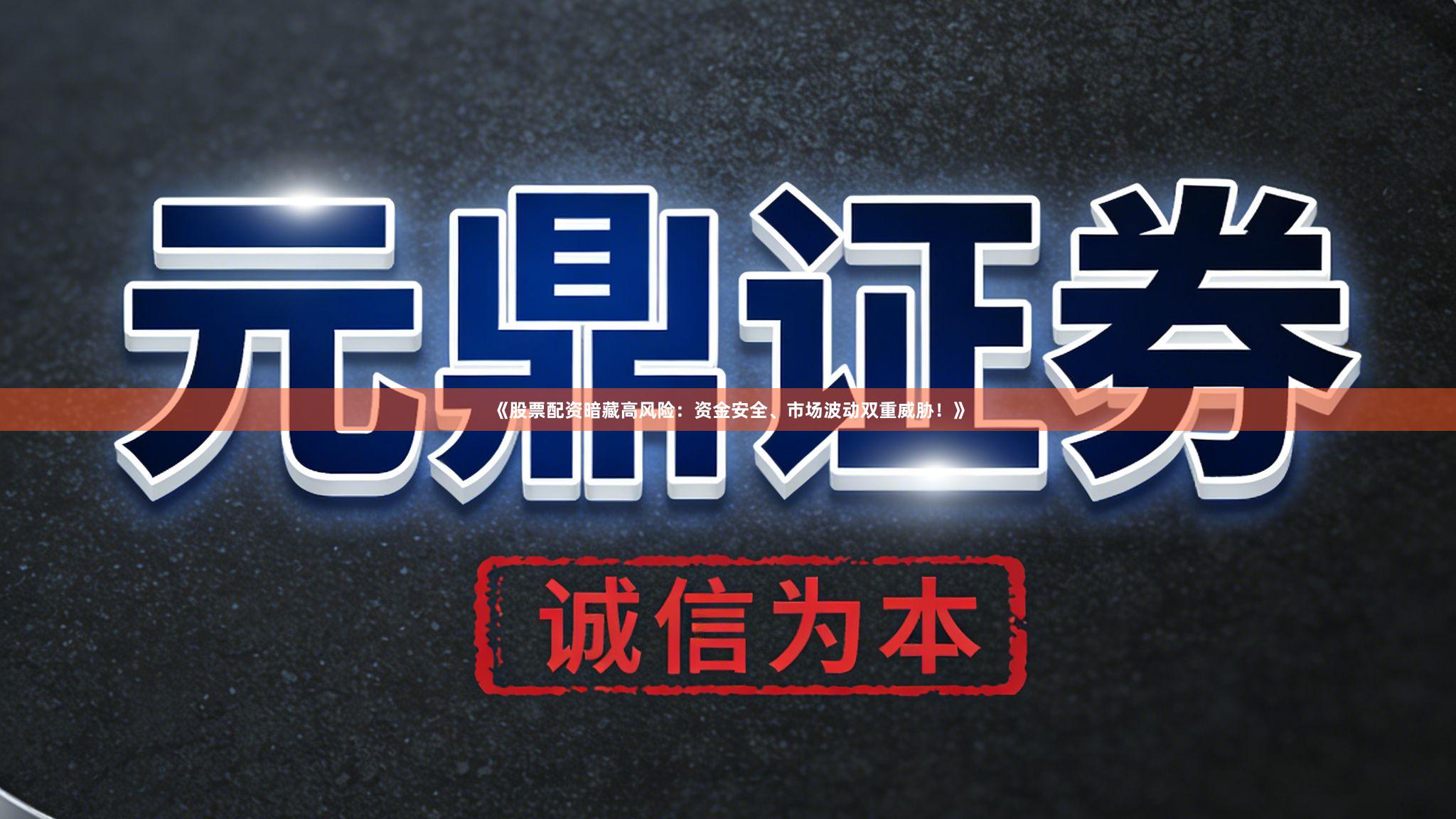 《股票配资暗藏高风险：资金安全、市场波动双重威胁！》