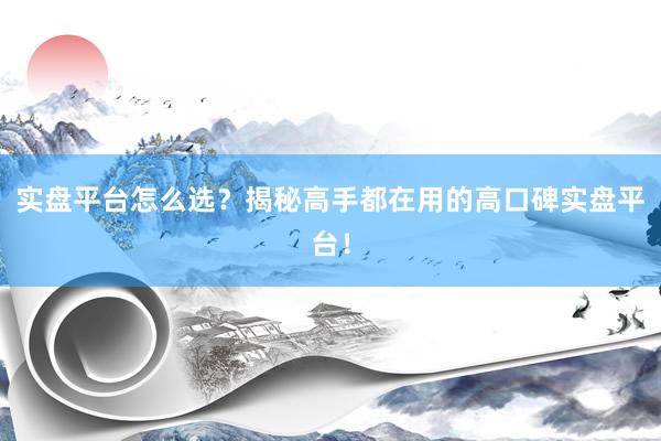 实盘平台怎么选？揭秘高手都在用的高口碑实盘平台！