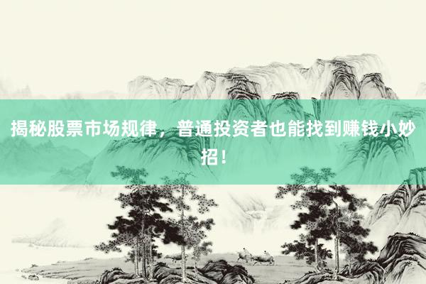 揭秘股票市场规律，普通投资者也能找到赚钱小妙招！