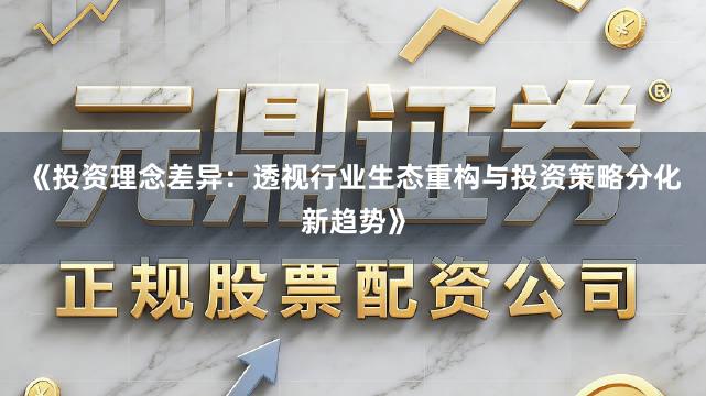 《投资理念差异：透视行业生态重构与投资策略分化新趋势》