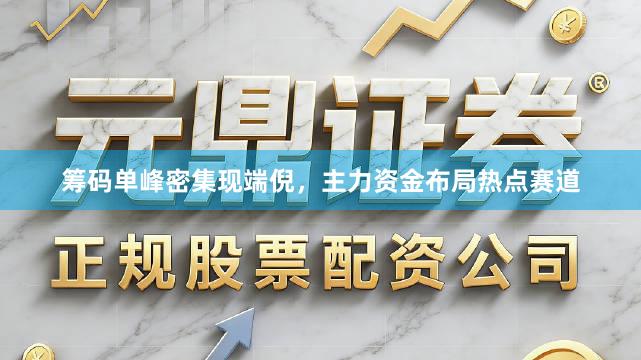 筹码单峰密集现端倪,主力资金布局热点赛道
