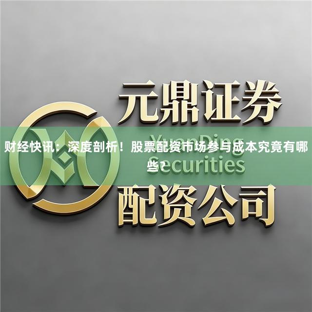 财经快讯：深度剖析！股票配资市场参与成本究竟有哪些？