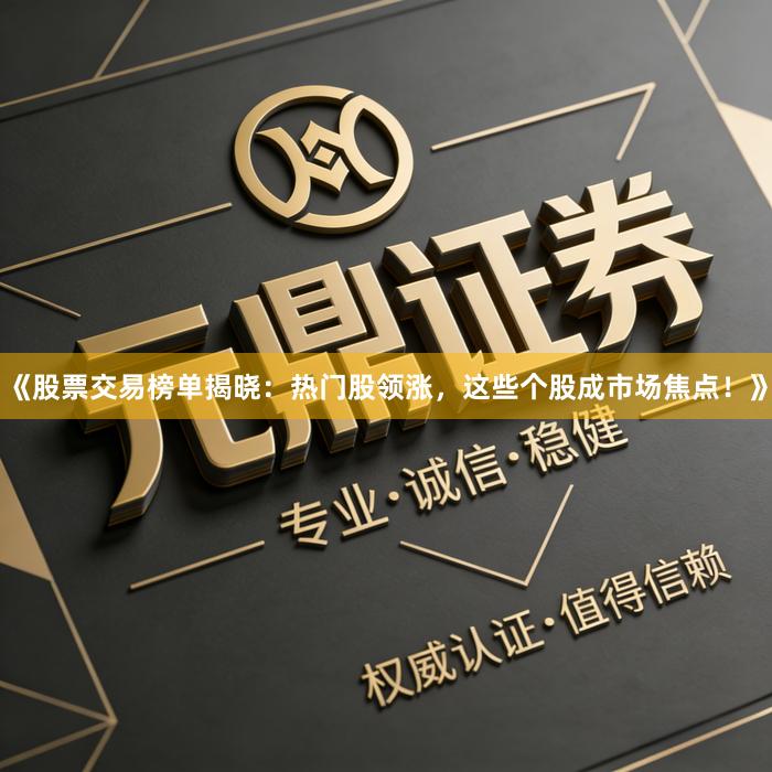 《股票交易榜单揭晓：热门股领涨，这些个股成市场焦点！》