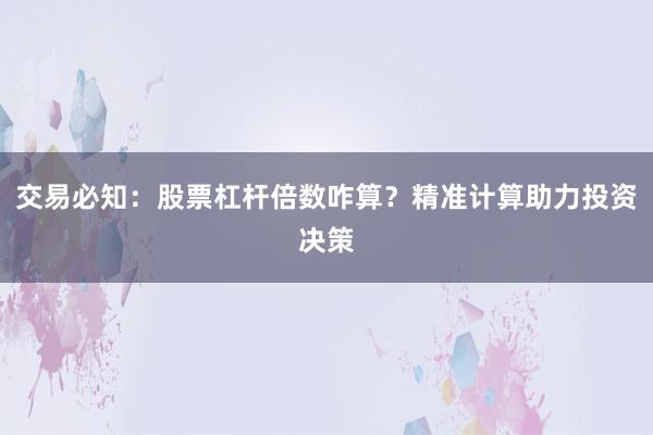 交易必知：股票杠杆倍数咋算？精准计算助力投资决策