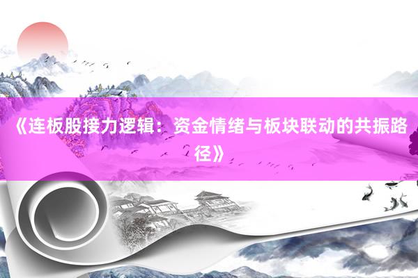 《连板股接力逻辑：资金情绪与板块联动的共振路径》