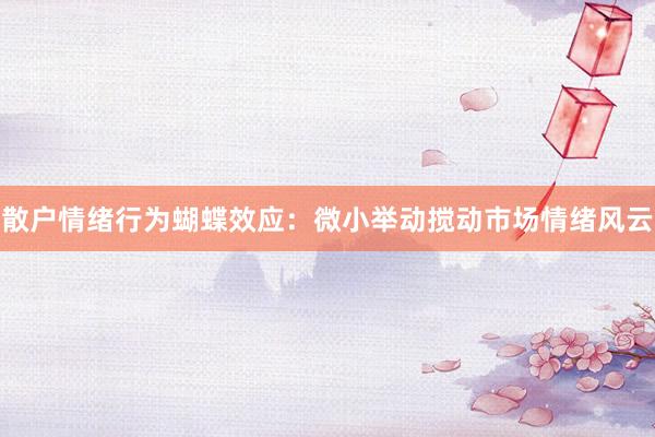 散户情绪行为蝴蝶效应：微小举动搅动市场情绪风云