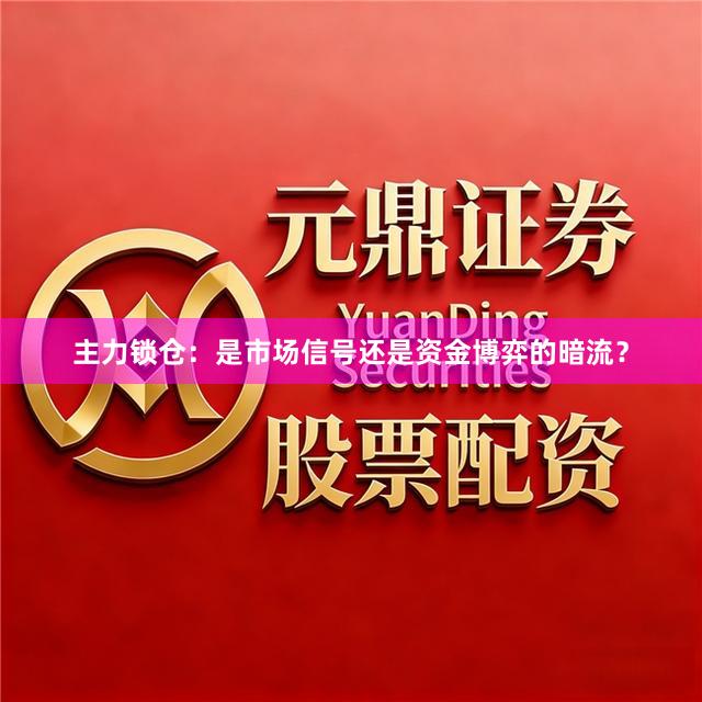 主力锁仓：是市场信号还是资金博弈的暗流？