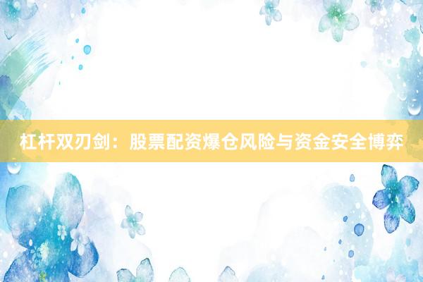 杠杆双刃剑：股票配资爆仓风险与资金安全博弈