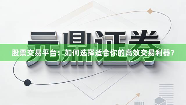 股票交易平台：如何选择适合你的高效交易利器？