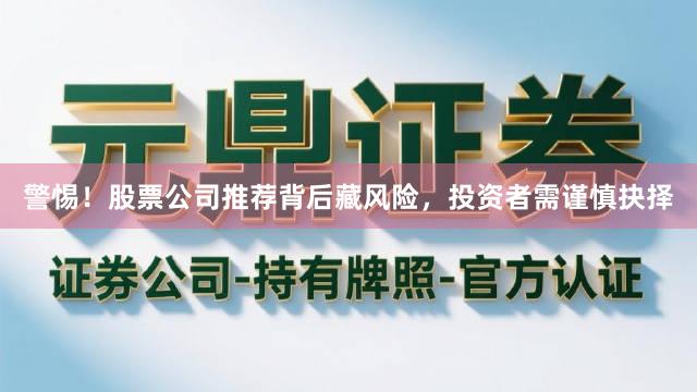 警惕！股票公司推荐背后藏风险，投资者需谨慎抉择