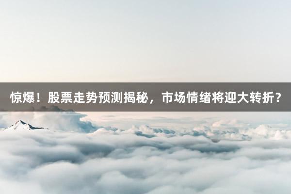 惊爆！股票走势预测揭秘，市场情绪将迎大转折？