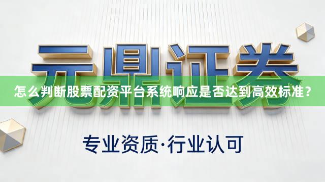 怎么判断股票配资平台系统响应是否达到高效标准?
