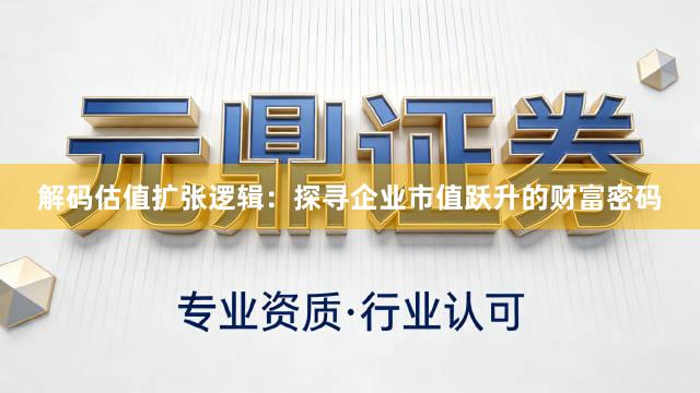 解码估值扩张逻辑：探寻企业市值跃升的财富密码