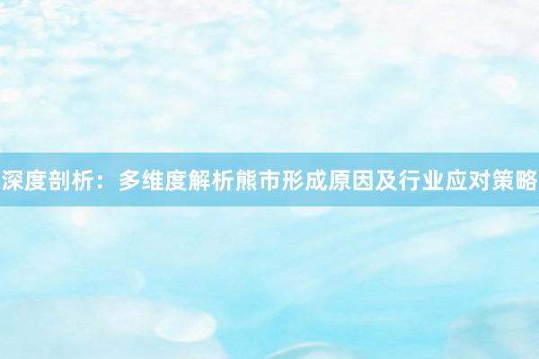 深度剖析：多维度解析熊市形成原因及行业应对策略
