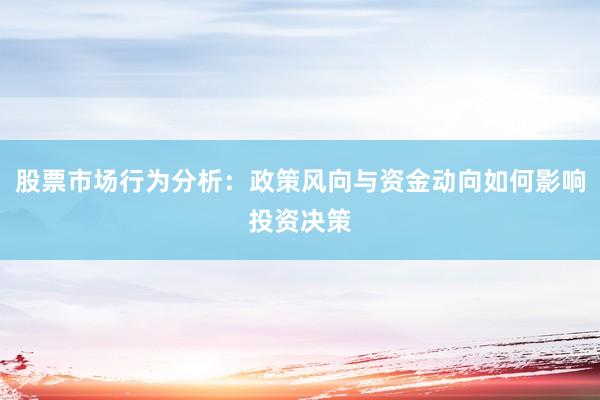 股票市场行为分析：政策风向与资金动向如何影响投资决策