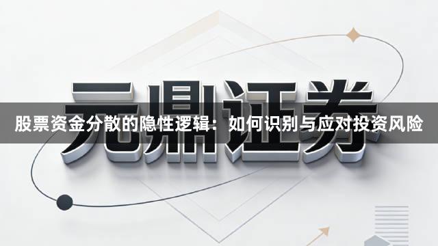 股票资金分散的隐性逻辑：如何识别与应对投资风险