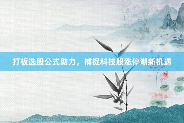打板选股公式助力，捕捉科技股涨停潮新机遇