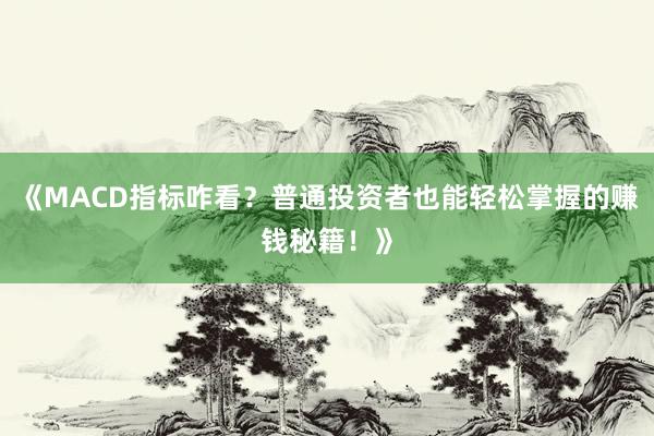 《MACD指标咋看?普通投资者也能轻松掌握的赚钱秘籍!》