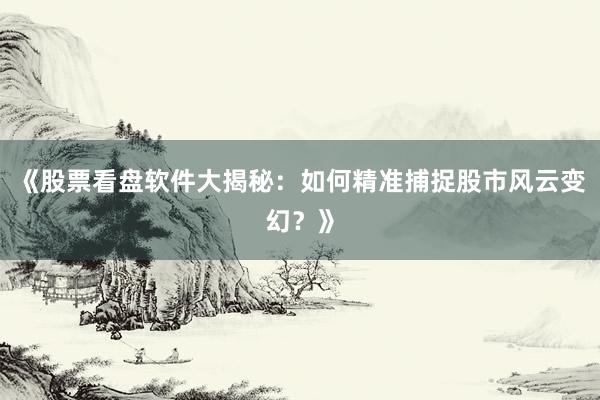 《股票看盘软件大揭秘：如何精准捕捉股市风云变幻？》